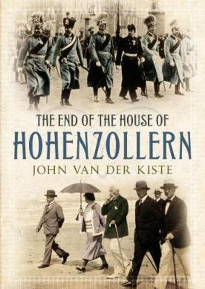 Cover for John van der Kiste · The End of the German Monarchy: The Decline and Fall of the Hohenzollerns (Gebundenes Buch) (2017)