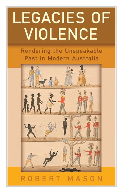 Cover for Robert Mason · Legacies of Violence: Rendering the Unspeakable Past in Modern Australia (Hardcover bog) (2016)