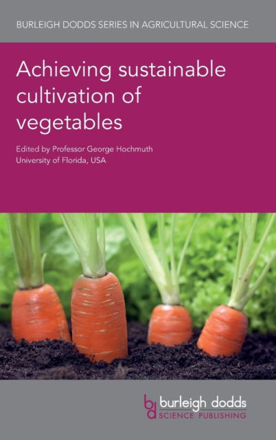 Achieving Sustainable Cultivation of Vegetables - Burleigh Dodds Series in Agricultural Science - George Hochmuth - Books - Burleigh Dodds Science Publishing Limite - 9781786762368 - September 10, 2019