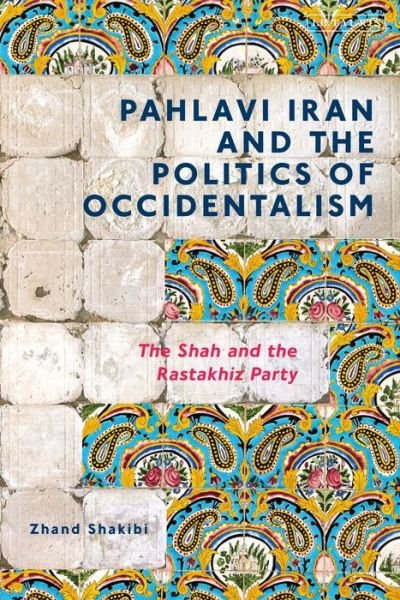 Cover for Zhand Shakibi · Pahlavi Iran and the Politics of Occidentalism: The Shah and the Rastakhiz Party (Gebundenes Buch) (2019)