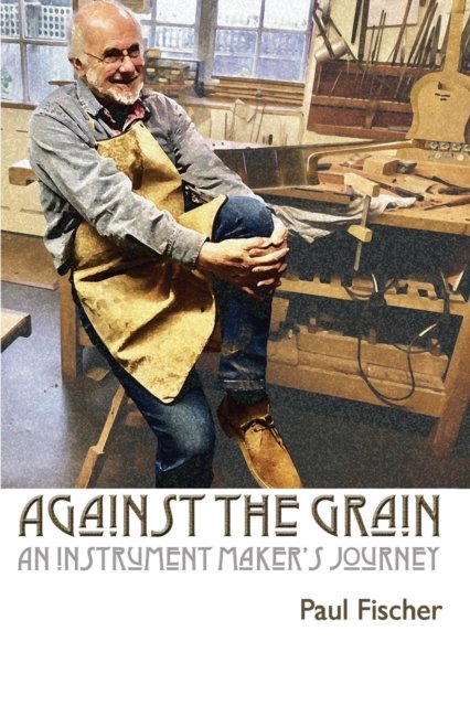 Cover for Paul Fischer · Against the Grain: An Instrument Maker's Journey (Paperback Book) (2023)