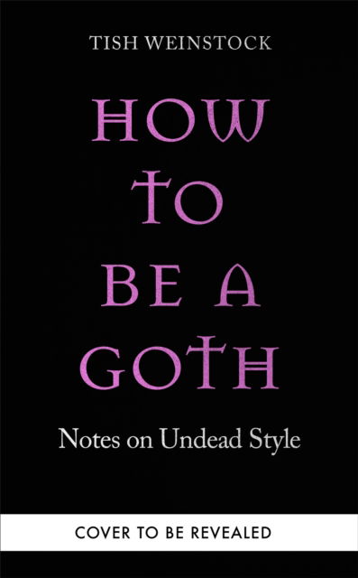 Cover for Tish Weinstock · How to Be a Goth: Notes on Undead Style (Hardcover Book) (2024)