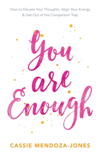 Cover for Cassie Mendoza-Jones · You Are Enough: How to Elevate Your Thoughts, Align Your Energy and Get Out of the Comparison Trap (Paperback Book) (2016)