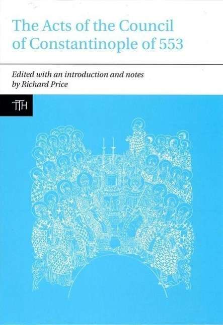 The Acts of the Council of Constantinople of 553: With Related Texts on the Three Chapters Controversy - Translated Texts for Historians - Richard Price - Książki - Liverpool University Press - 9781846318368 - 9 lipca 2012