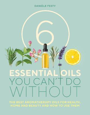 Cover for Daniele Festy · 6 Essential Oils You Can't Do Without: The best aromatherapy oils for health, home and beauty and how to use them (Taschenbuch) [New edition] (2019)