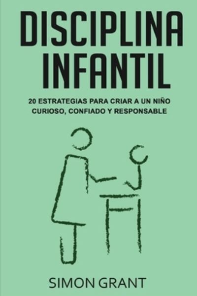 Cover for Simon Grant · Disciplina infantil: 20 estrategias para criar a un nino curioso, confiado y responsable (Paperback Book) (2020)