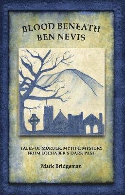 Cover for Mark Bridgeman · Blood Beneath Ben Nevis: Tales of Murder, Myth &amp; Mystery From Lochaber's Dark Past (Paperback Book) (2024)
