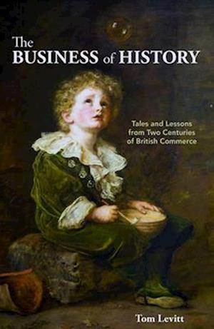 The Business of History: Tales and Lessons from Two Centuries of British Commerce - Tom Levitt - Books - London Publishing Partnership - 9781916749368 - May 15, 2025