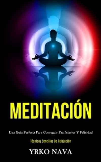 Cover for Yrko Nava · Meditacion: Una guia perfecta para conseguir paz interior y felicidad (Tecnicas sencillas de relajacion) (Pocketbok) (2020)