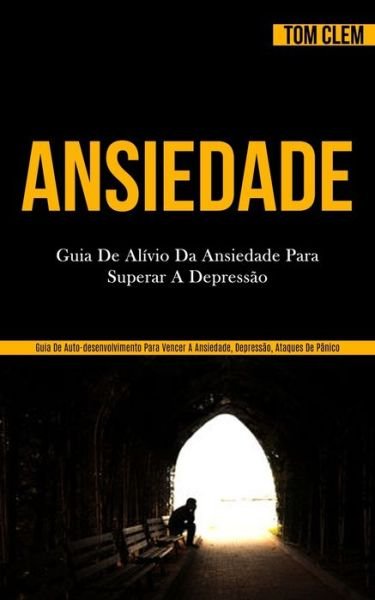 Cover for Tom Clem · Ansiedade: Guia de alivio da ansiedade para superar a depressao (Guia de auto-desenvolvimento para vencer a ansiedade, depressao, ataques de panico) (Paperback Book) (2020)