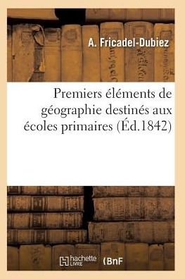 Cover for Fricadel-dubiez-a · Premiers Elements De Geographie Destines Aux Ecoles Primaires 6e Ed (Paperback Bog) (2016)