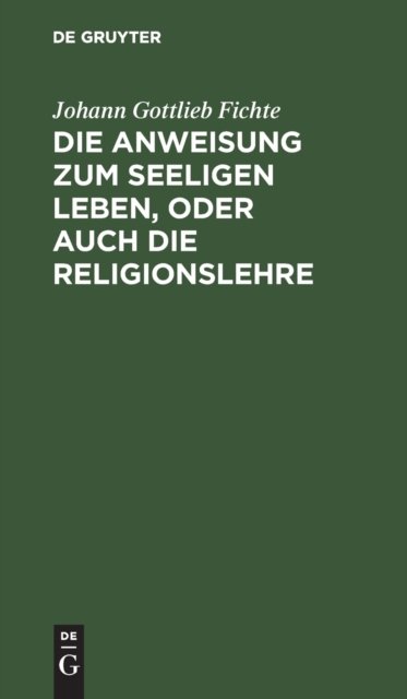 Cover for Johann Gottlieb Fichte · Anweisung Zum Seeligen Leben, Oder Auch die Religionslehre ... (Bog) (1901)