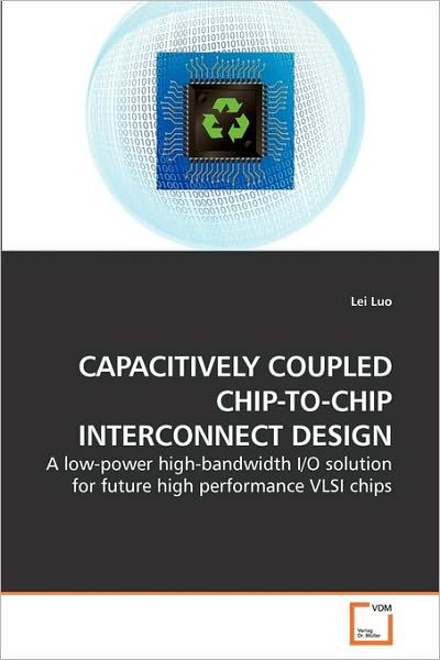Cover for Lei Luo · Capacitively Coupled Chip-to-chip Interconnect Design: a Low-power High-bandwidth I/o Solution for Future High Performance Vlsi Chips (Pocketbok) (2010)