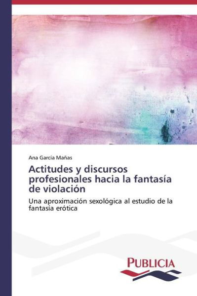 Cover for Ana García Mañas · Actitudes Y Discursos Profesionales Hacia La Fantasía De Violación (Pocketbok) [Spanish edition] (2013)