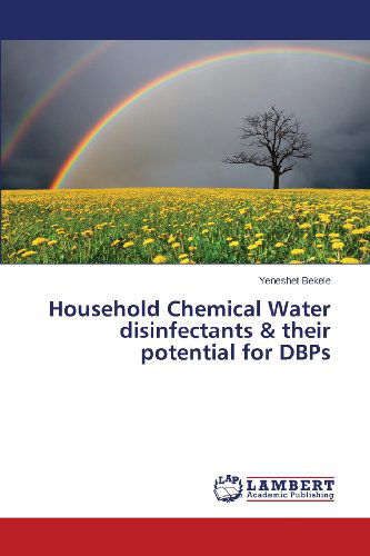 Household Chemical Water Disinfectants  & Their Potential for Dbps - Yeneshet Bekele - Książki - LAP LAMBERT Academic Publishing - 9783659503368 - 15 grudnia 2013