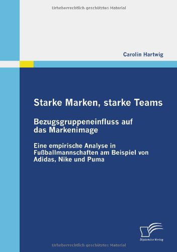 Cover for Carolin Hartwig · Starke Marken, Starke Teams - Bezugsgruppeneinfluss Auf Das Markenimage: Eine Empirische Analyse in Fußballmannschaften Am Beispiel Von Adidas, Nike Und Puma (Paperback Book) [German edition] (2010)