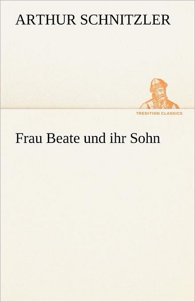 Frau Beate Und Ihr Sohn (Tredition Classics) (German Edition) - Arthur Schnitzler - Books - tredition - 9783842413368 - May 7, 2012