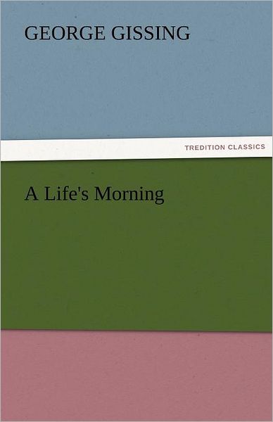 A Life's Morning (Tredition Classics) - George Gissing - Books - tredition - 9783842455368 - November 17, 2011