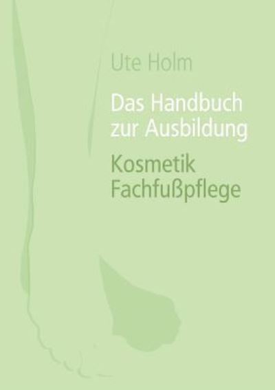 Cover for Ute Holm · Das Handbuch zur Ausbildung Kosmetik Fachfusspflege (Paperback Book) [German edition] (2012)