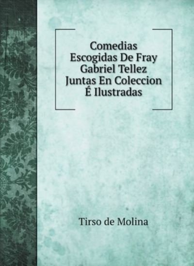 Cover for Tirso De Molina · Comedias Escogidas De Fray Gabriel Tellez Juntas En Coleccion E Ilustradas (Hardcover Book) (2020)