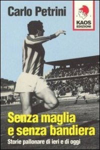 Senza Maglia E Senza Bandiera. Storie Pallonare Di Ieri E Di Oggi - Carlo Petrini - Books -  - 9788879531368 - 