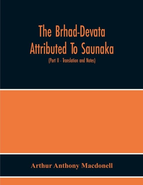 The Brhad-Devata Attributed To Saunaka A Summary Of The Deities And Myths Of The Rig-Veda Critically Edited In The Original Sanskrit With An Introduction And Seven Appendices, And Translated Into English With Critical And Illustrative Notes (Part Ii - Tra - Arthur Anthony Macdonell - Bøger - Alpha Edition - 9789354219368 - 19. november 2020