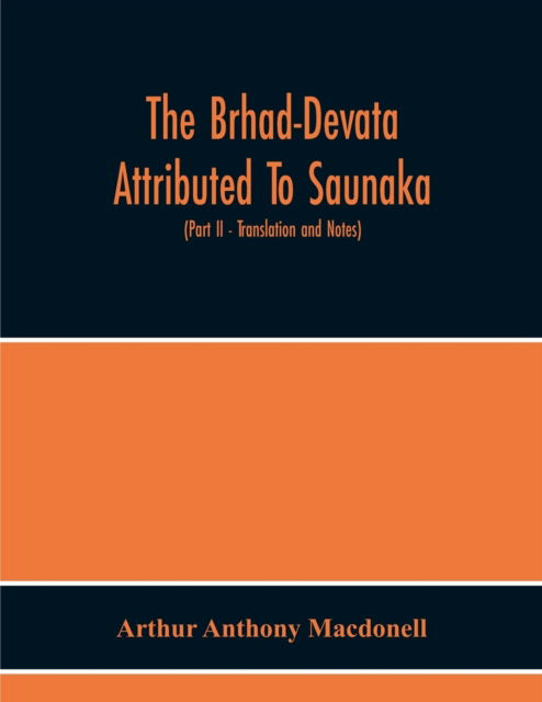 The Brhad-Devata Attributed To Saunaka A Summary Of The Deities And Myths Of The Rig-Veda Critically Edited In The Original Sanskrit With An Introduction And Seven Appendices, And Translated Into English With Critical And Illustrative Notes (Part Ii - Tra - Arthur Anthony Macdonell - Books - Alpha Edition - 9789354219368 - November 19, 2020