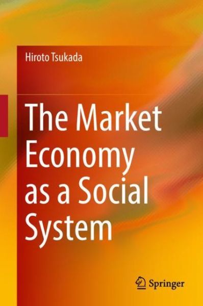 Cover for Hiroto Tsukada · The Market Economy as a Social System (Hardcover Book) [1st ed. 2018 edition] (2018)