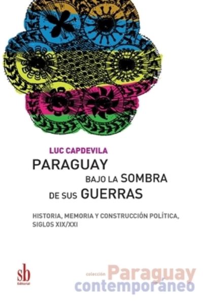 Cover for Luc Capdevila · Paraguay bajo la sombra de sus guerras: Historia, memoria y construccion politica, siglos XIX / XXI - Paraguay Contemporaneo (Paperback Book) (2021)