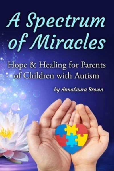 Cover for Annalaura Brown · A Spectrum of Miracles: Hope and Healing for Parents of Children with Autism (Paperback Book) (2021)