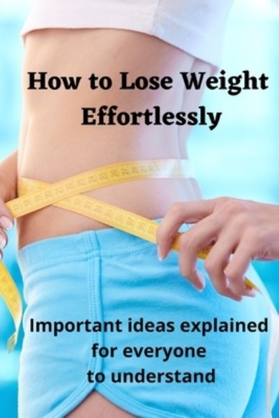 Cover for Vienela Sas · How to Lose Weight Effortlessly: Important Ideas Explained for Everyone to Understand (Paperback Book) (2021)