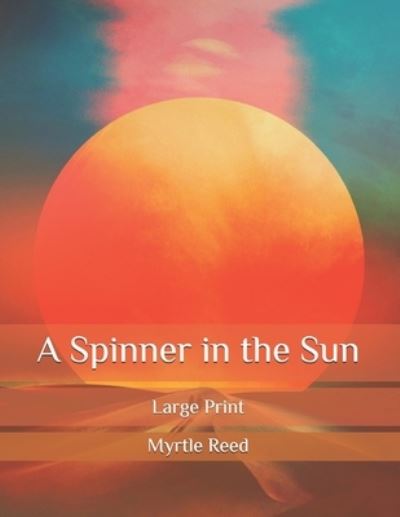 Cover for Myrtle Reed · A Spinner in the Sun: Large Print (Paperback Book) (2020)