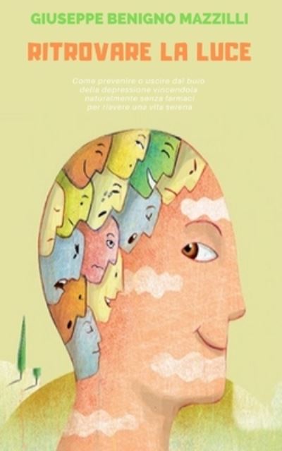 Cover for Giuseppe Benigno Mazzilli · Ritrovare La Luce: La Migliore Guida - Come prevenire o uscire dal buio della depressione vincendola naturalmente senza farmaci per riavere una vita serena (Pocketbok) (2020)