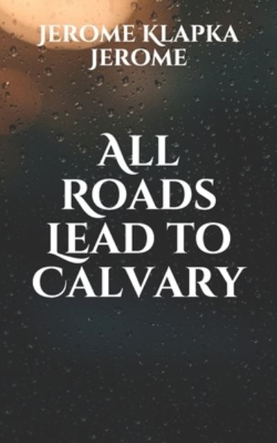 All Roads Lead to Calvary - Jerome Klapka Jerome - Books - Independently Published - 9798701802368 - January 30, 2021