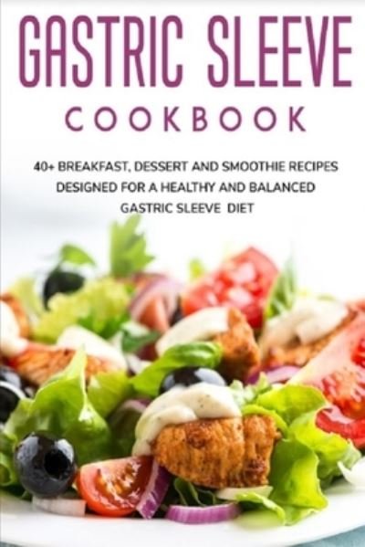 Gastric Sleeve Cookbook: 40+ Breakfast, Dessert and Smoothie Recipes designed for a healthy and balanced Gastric Sleeve diet - Njoku Caleb - Bøger - Independently Published - 9798706188368 - 7. februar 2021