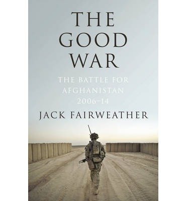 Cover for Jack Fairweather · The Good War: Why We Couldn't Win the War or the Peace in Afghanistan (Hardcover Book) (2014)