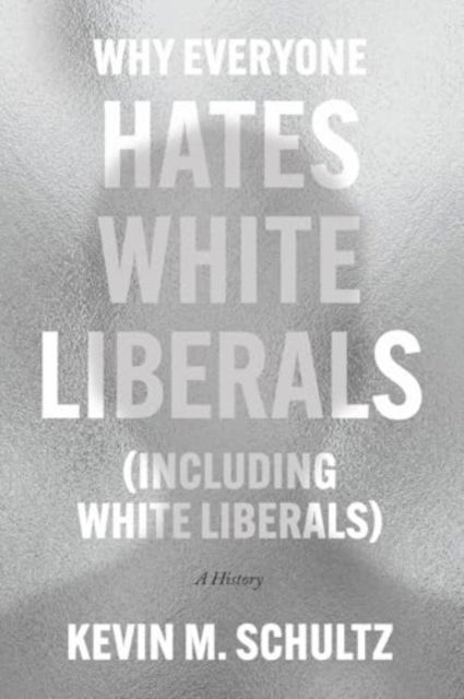 Cover for Kevin M. Schultz · Why Everyone Hates White Liberals (Including White Liberals): A History (Hardcover Book) (2025)