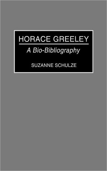 Cover for Suzanne Schulze · Horace Greeley: A Bio-Bibliography - Bibliographies and Indexes in American History (Hardcover Book) [Annotated edition] (1992)