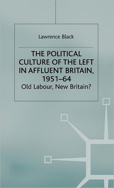 L. Black · The Political Culture of the Left in Affluent Britain, 19 51-64: The Political Culture of the Left in 'Affluent' Britain, 1951-64 - Contemporary History in Context (Hardcover Book) (2002)