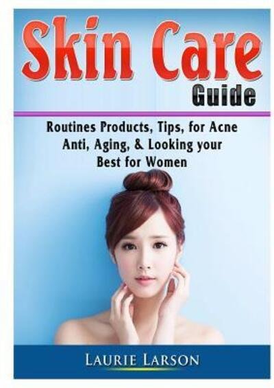 Cover for Laurie Larson · Skin Care Guide: Routines Products, Tips, for Acne, Anti Aging, &amp; Looking your Best for Women (Taschenbuch) (2019)