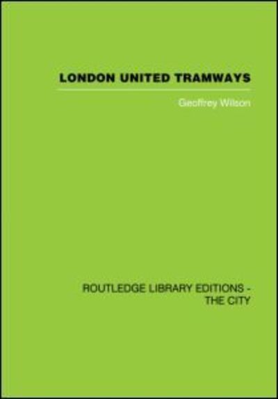 London United Tramways: A History 1894-1933 - Geoffrey Wilson - Books - Taylor & Francis Ltd - 9780415860369 - May 7, 2013