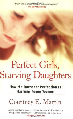 Cover for Courtney E. Martin · Perfect Girls, Starving Daughters: How the Quest for Perfection is Harming Young Women (Paperback Book) [Reprint edition] (2008)