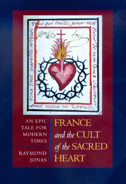 Cover for Raymond Jonas · France and the Cult of the Sacred Heart: An Epic Tale for Modern Times - Studies on the History of Society and Culture (Hardcover Book) (2000)
