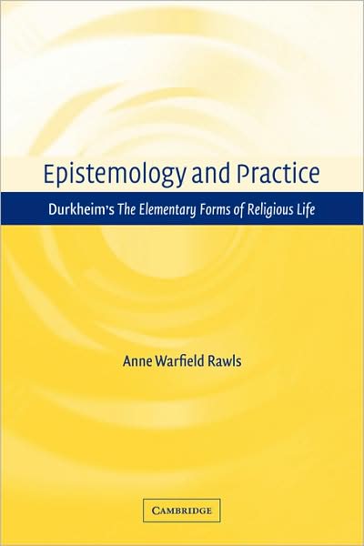 Cover for Rawls, Anne Warfield (Bentley College, Massachusetts) · Epistemology and Practice: Durkheim's The Elementary Forms of Religious Life (Paperback Book) (2009)