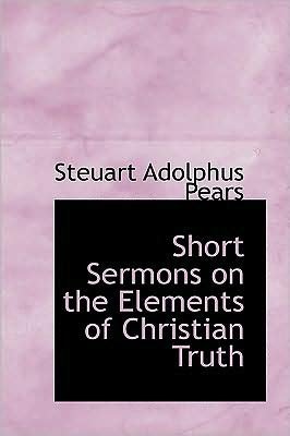 Short Sermons on the Elements of Christian Truth - Steuart Adolphus Pears - Books - BiblioLife - 9780554770369 - August 20, 2008