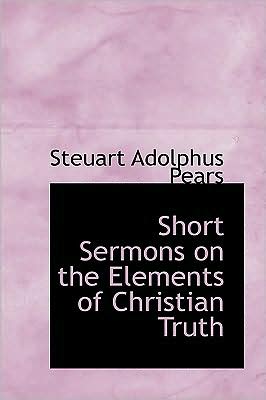 Short Sermons on the Elements of Christian Truth - Steuart Adolphus Pears - Bøger - BiblioLife - 9780554770369 - 20. august 2008