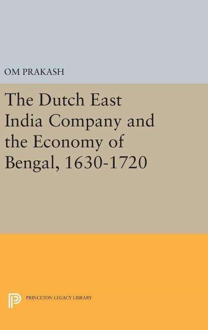 Cover for Om Prakash · The Dutch East India Company and the Economy of Bengal, 1630-1720 - Princeton Legacy Library (Inbunden Bok) (2016)