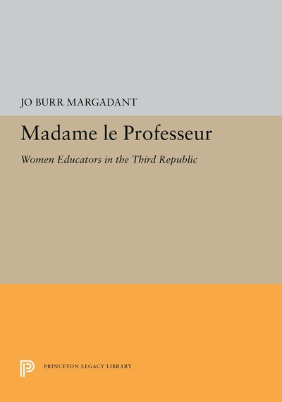Cover for Jo Burr Margadant · Madame le Professeur: Women Educators in the Third Republic - Princeton Legacy Library (Paperback Book) (2019)