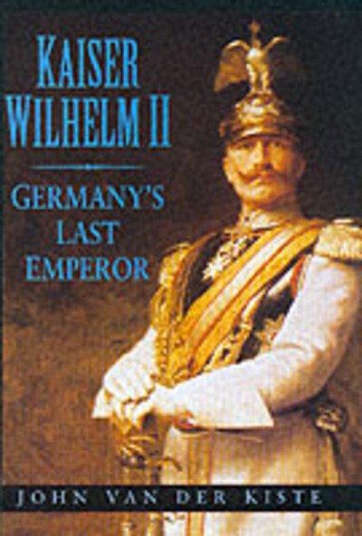 Kaiser Wilhelm II: Germany's Last Emperor - John Van der Kiste - Books - The History Press Ltd - 9780750927369 - July 22, 1999