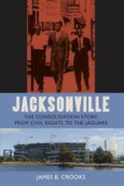 Cover for James B. Crooks · Jacksonville: The Consolidation Story, from Civil Rights to the Jaguars - The Florida History and Culture Series (Paperback Book) (2019)